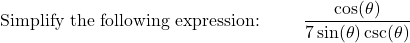 \text{Simplify the following expression: } \qquad \dfrac{\cos (\theta)}{7 \sin (\theta) \csc (\theta)}