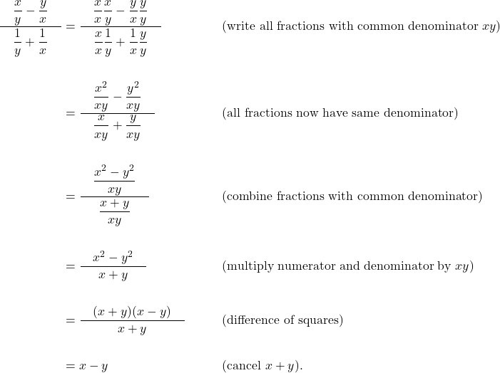 \begin{aligned}\dfrac{\quad\dfrac{x}{y}-\dfrac{y}{x}\quad}{\dfrac{1}{y}+\dfrac{1}{x}} &= \dfrac{\quad\dfrac{x}{x}\dfrac{x}{y}-\dfrac{y}{x}\dfrac{y}{y}\quad}{\dfrac{x}{x}\dfrac{1}{y}+\dfrac{1}{x}\dfrac{y}{y}} &&\qquad\text{(write all fractions with common denominator } xy \text{)} \\\\&= \dfrac{\quad\dfrac{x^{2}}{xy}-\dfrac{y^{2}}{xy}\quad}{\dfrac{x}{xy}+\dfrac{y}{xy}} &&\qquad\text{(all fractions now have same denominator)} \\\\&= \dfrac{\quad\dfrac{x^{2}-y^{2}}{xy}\quad}{\dfrac{x+y}{xy}} &&\qquad\text{(combine fractions with common denominator)} \\\\&= \dfrac{\quad x^{2}-y^{2}\quad}{x+y} &&\qquad\text{(multiply numerator and denominator by } xy \text{)} \\\\&= \dfrac{\quad (x+y)(x-y)\quad}{x+y} &&\qquad\text{(difference of squares)} \\\\&= x-y &&\qquad\text{(cancel } x+y \text{)}. \\\\\end{aligned}