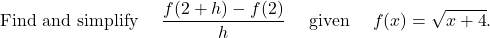 \begin{aligned}\text{Find and simplify } \quad \dfrac{f(2+h)-f(2)}{h} \quad \text{ given } \quad f(x)=\sqrt{x+4}.\end{aligned}