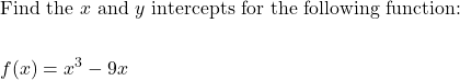 \begin{aligned}&\text{Find the } x \text { and } y \text { intercepts for the following function: }\\\\& f(x)=x^{3}-9 x\end{aligned}